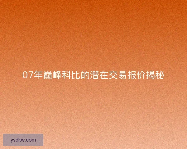 07年巅峰科比的潜在交易报价揭秘