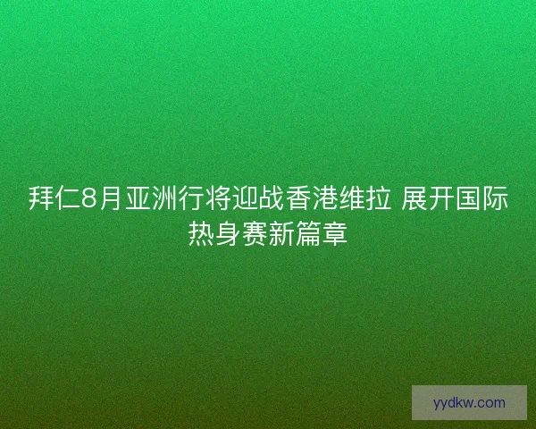 拜仁8月亚洲行将迎战香港维拉 展开国际热身赛新篇章